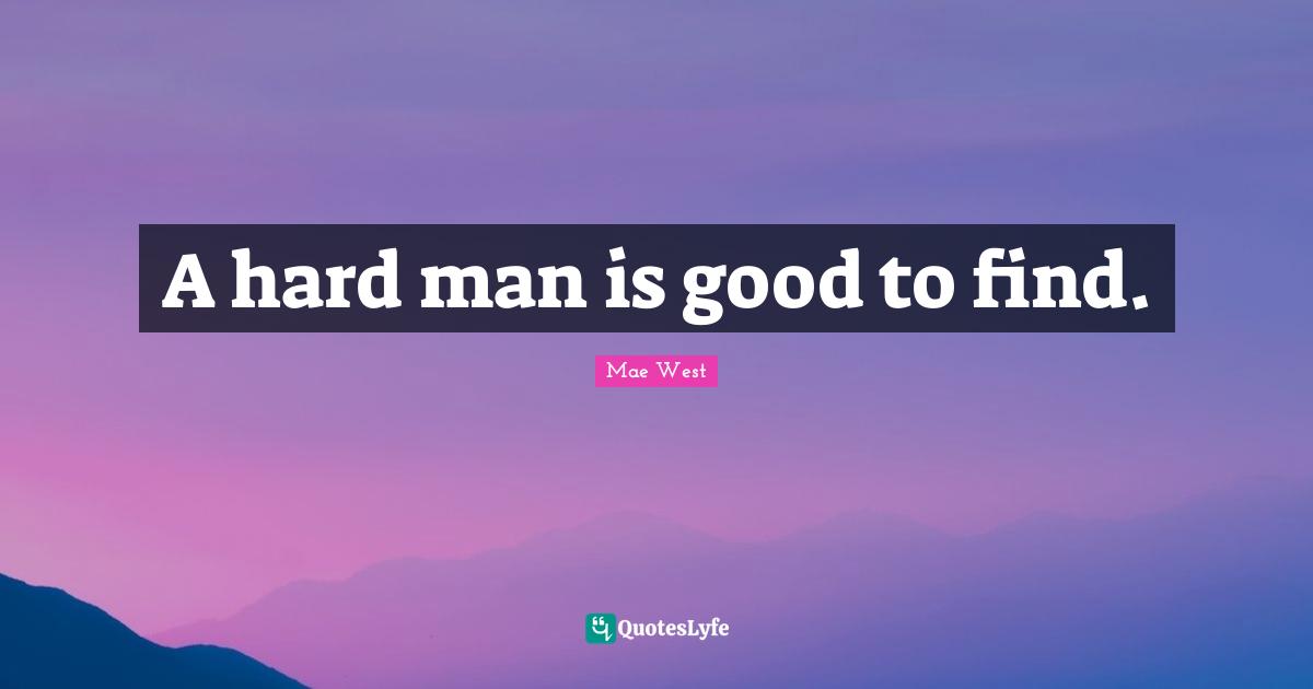 Mae West Quotes: "A hard man is good to find."