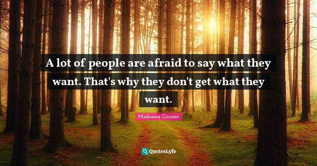 Madonna Ciccone Quotes: "A lot of people are afraid to say what they want. That's why they don't get what they want."