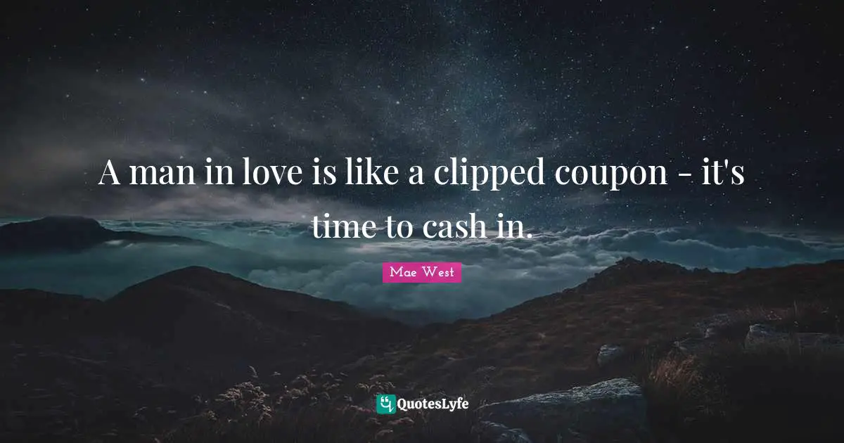 A man in love is like a clipped coupon - it's time to cash in.