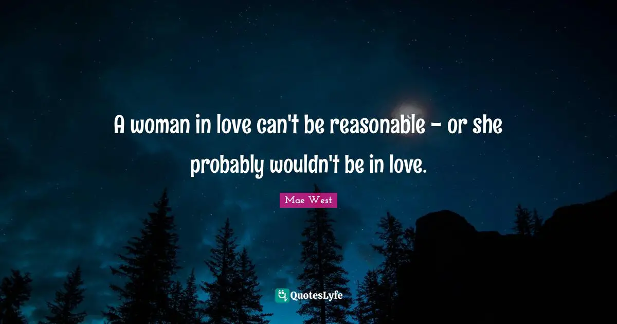 Mae West Quotes: "A woman in love can't be reasonable - or she probably wouldn't be in love."