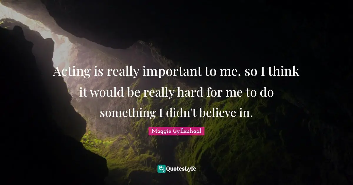 Acting is really important to me, so I think it would be really hard for me to do something I didn't believe in.
