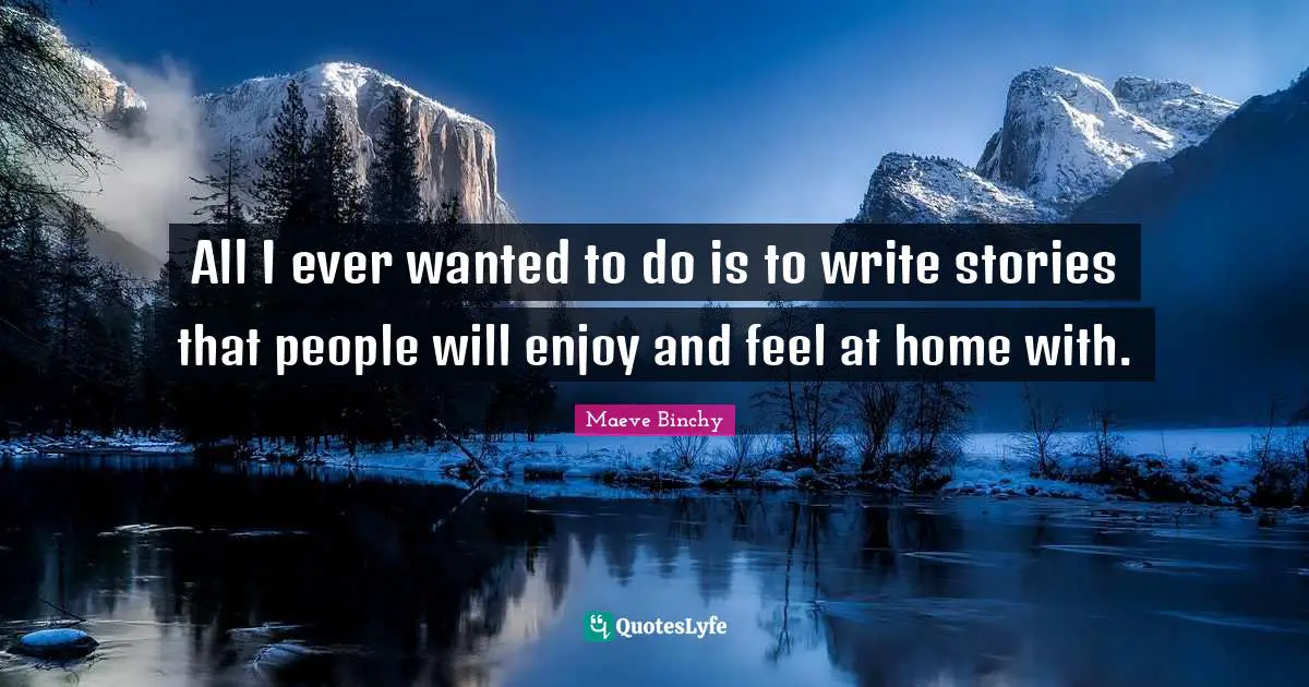 All I ever wanted to do is to write stories that people will enjoy and feel at home with.