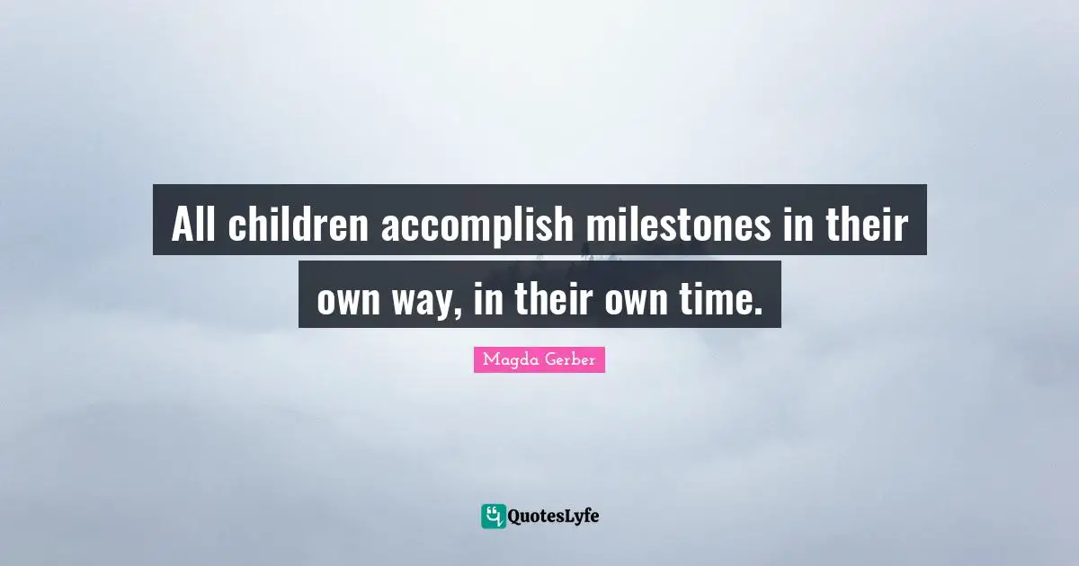 All children accomplish milestones in their own way, in their own time.