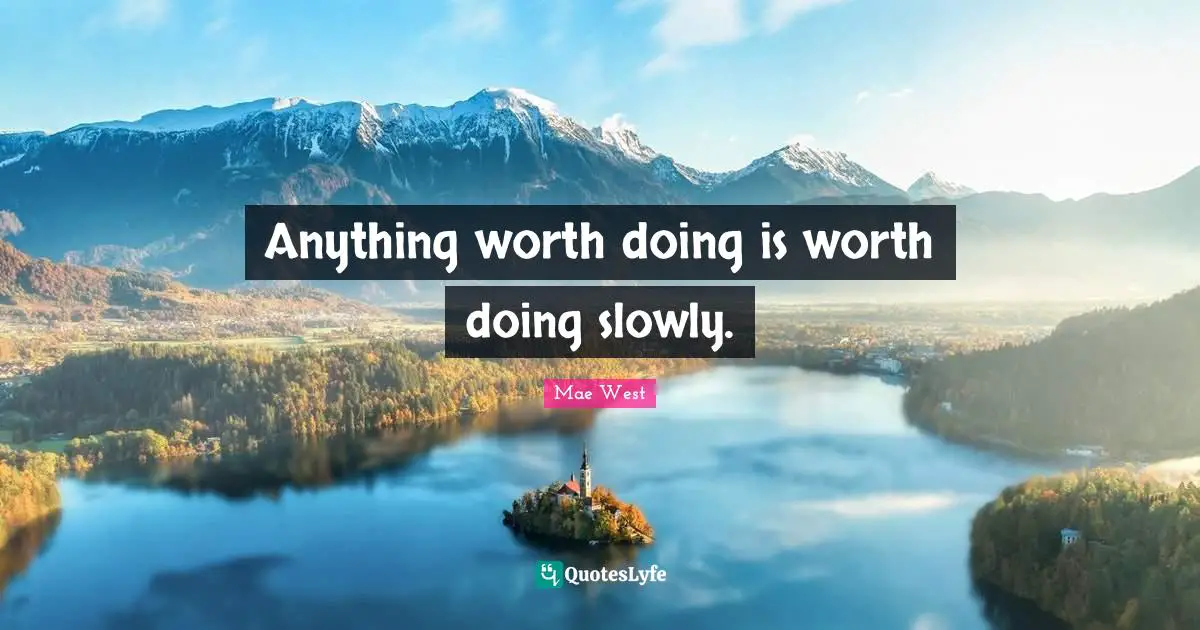Mae West Quotes: Anything worth doing is worth doing slowly.