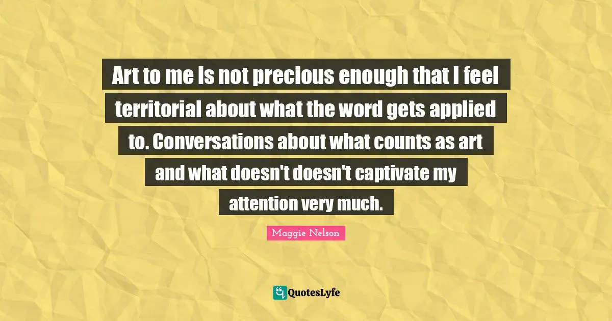 Art to me is not precious enough that I feel territorial about what the word gets applied to. Conversations about what counts as art and what doesn't doesn't captivate my attention very much.