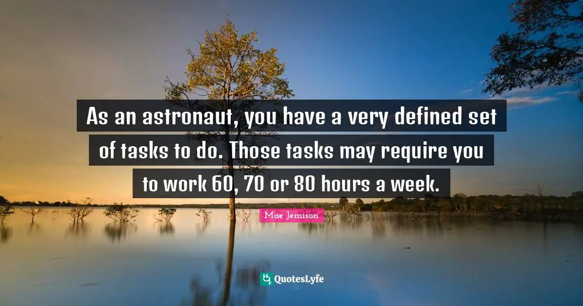 Mae Jemison Quotes: As an astronaut, you have a very defined set of tasks to do. Those tasks may require you to work 60, 70 or 80 hours a week.