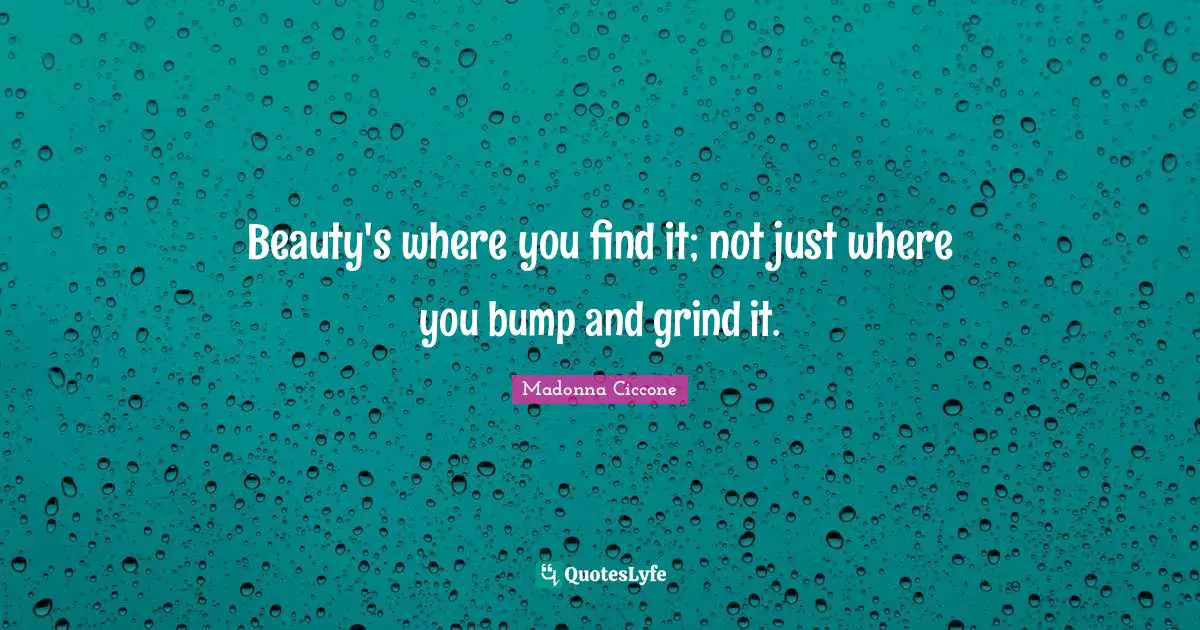 Beauty's where you find it; not just where you bump and grind it.