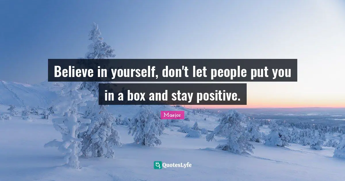 Stay Positive Quotes: "Believe in yourself, don't let people put you in a box and stay positive."