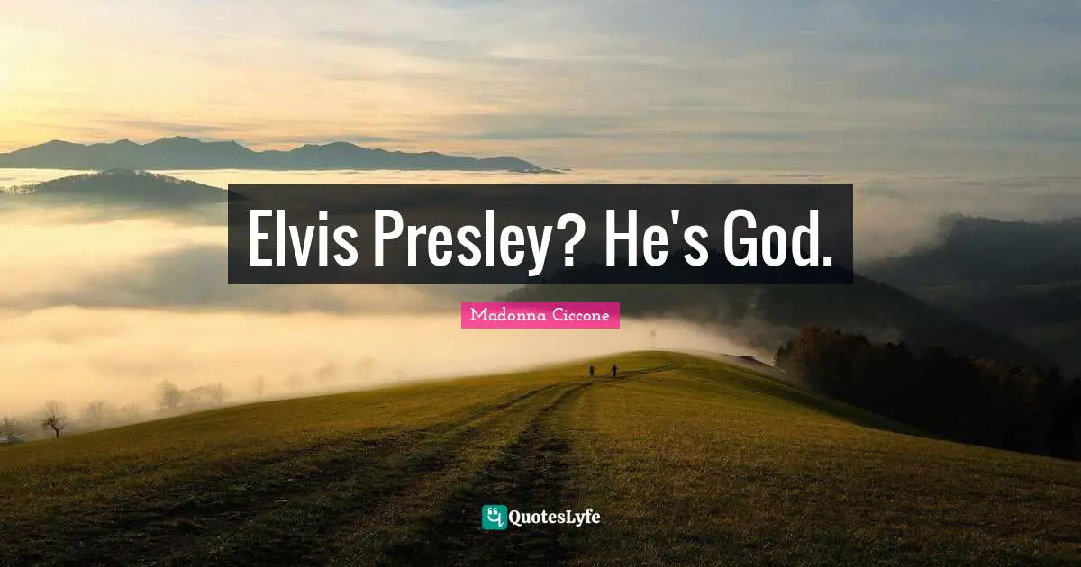 Elvis Presley? He's God.