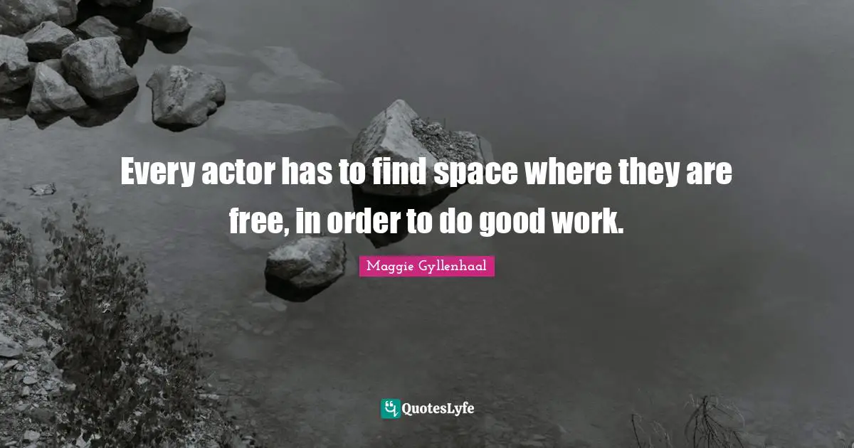 Every actor has to find space where they are free, in order to do good work.