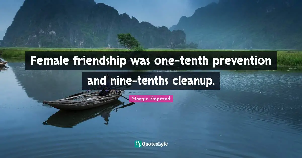 Female friendship was one-tenth prevention and nine-tenths cleanup.