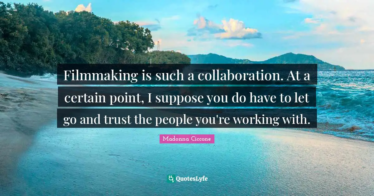 Filmmaking is such a collaboration. At a certain point, I suppose you do have to let go and trust the people you're working with.
