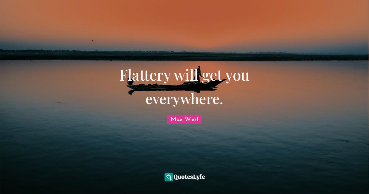 Flattery will get you everywhere.