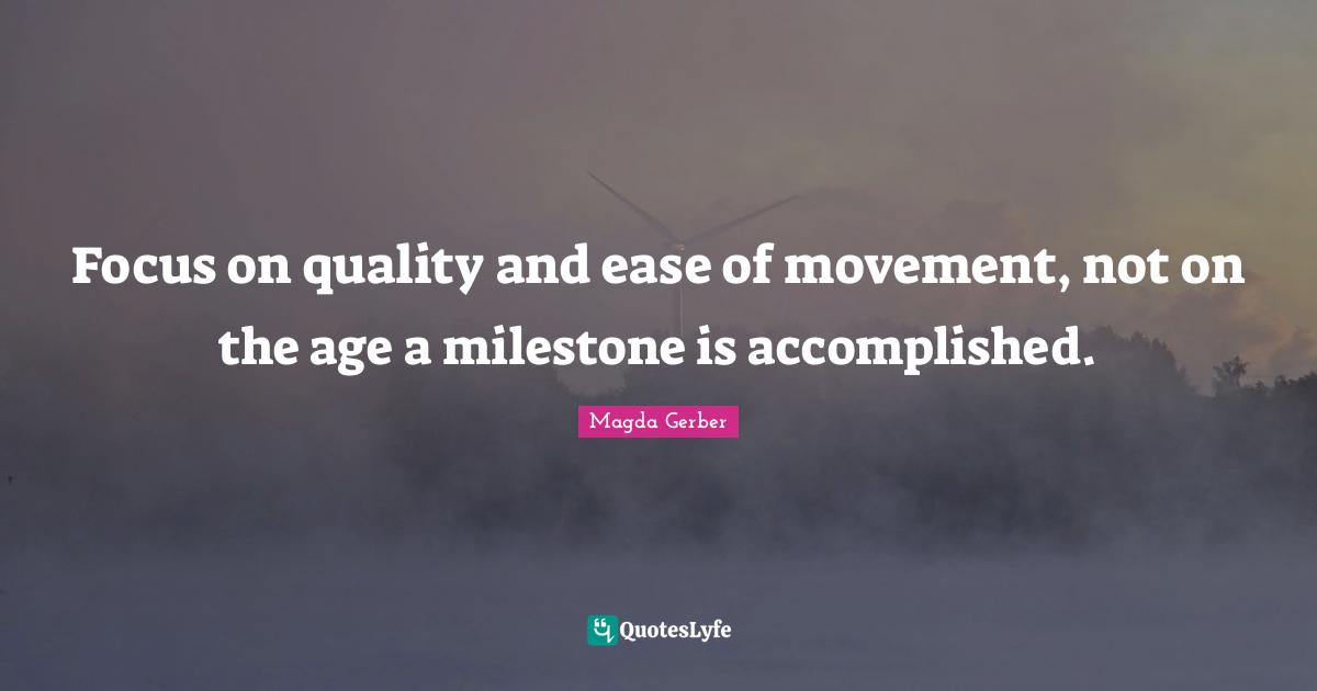 Ease Quotes: "Focus on quality and ease of movement, not on the age a milestone is accomplished."