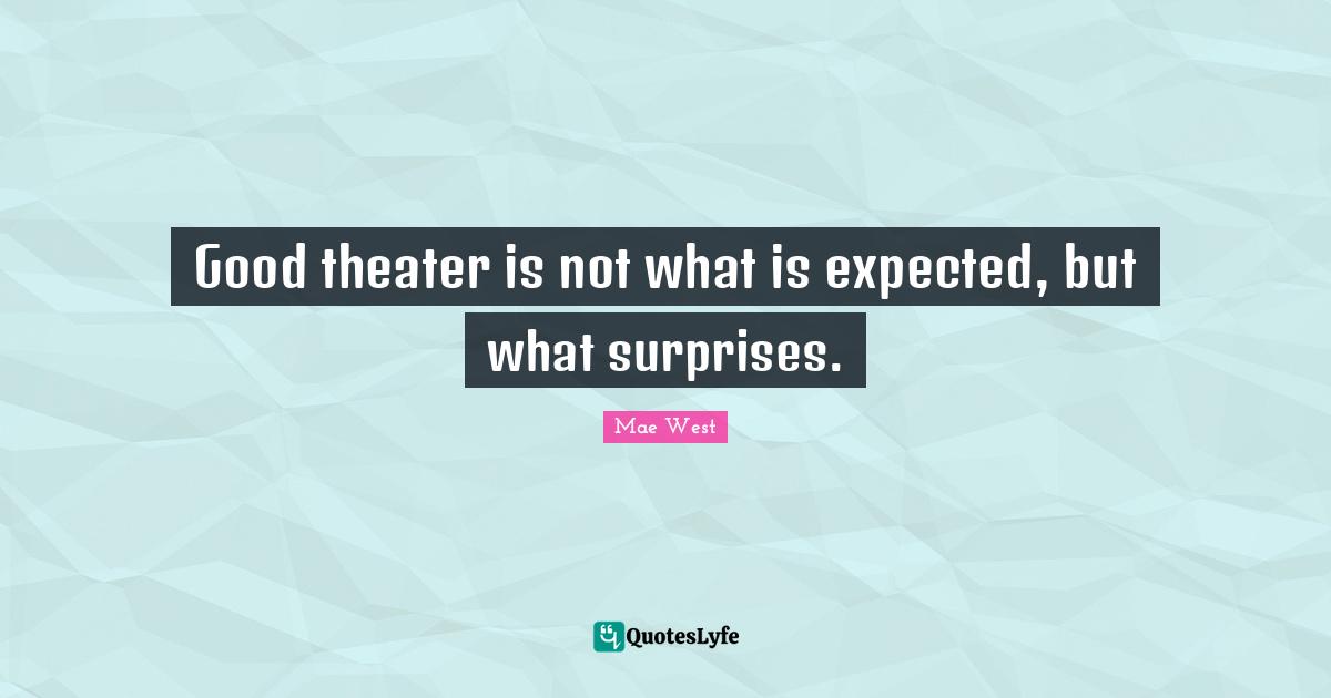 Good theater is not what is expected, but what surprises.