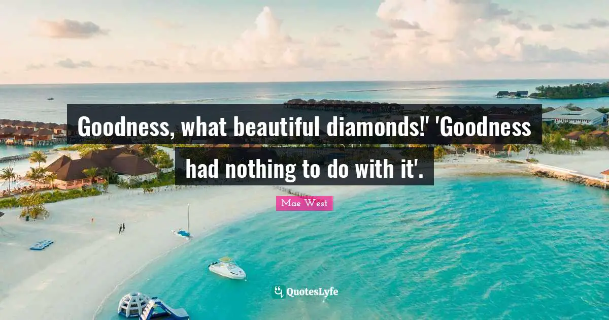 Goodness, what beautiful diamonds!' 'Goodness had nothing to do with it'.