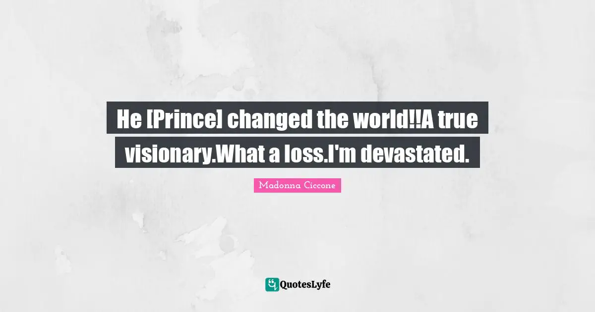 Visionaries Quotes: "He [Prince] changed the world!!A true visionary.What a loss.I'm devastated."
