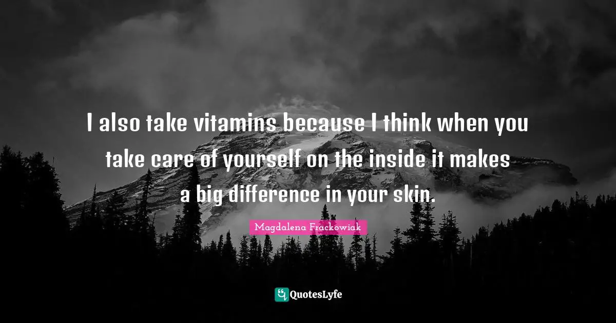 I also take vitamins because I think when you take care of yourself on the inside it makes a big difference in your skin.