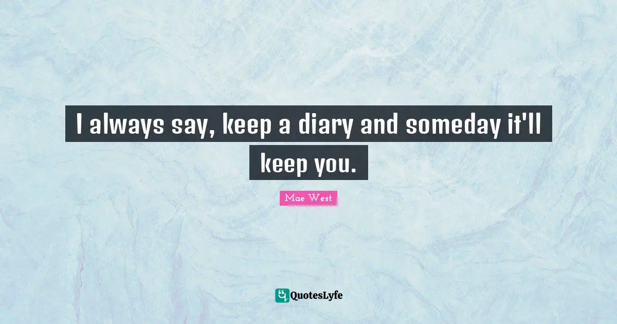Diaries Quotes: "I always say, keep a diary and someday it'll keep you."