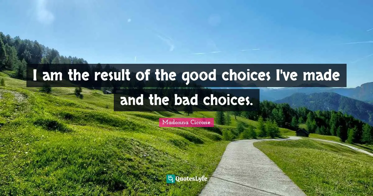 Good Choices Quotes: "I am the result of the good choices I've made and the bad choices."