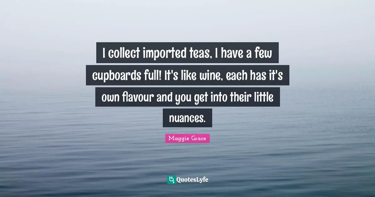 Cupboards Quotes: "I collect imported teas, I have a few cupboards full! It's like wine, each has it's own flavour and you get into their little nuances."