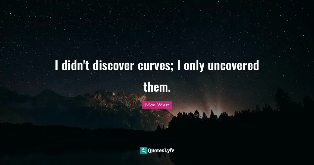 Mae West Quotes: "I didn't discover curves; I only uncovered them."