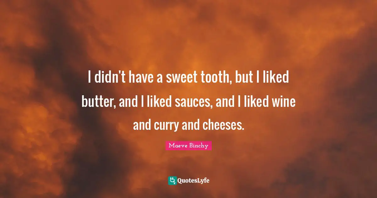 I didn't have a sweet tooth, but I liked butter, and I liked sauces, and I liked wine and curry and cheeses.