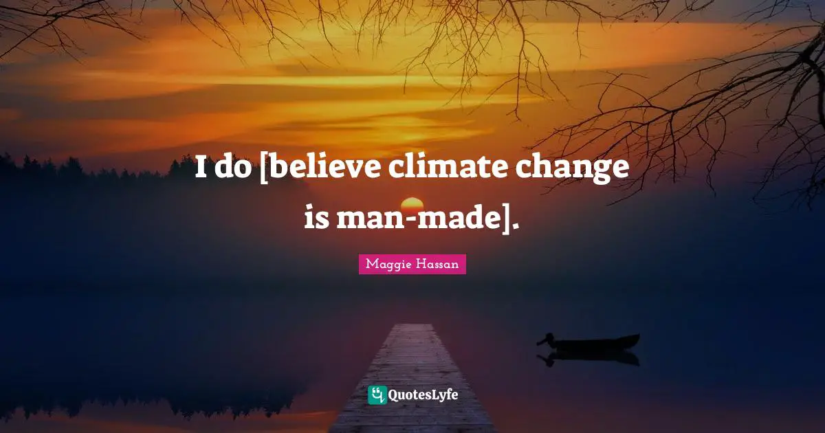 I do [believe climate change is man-made].