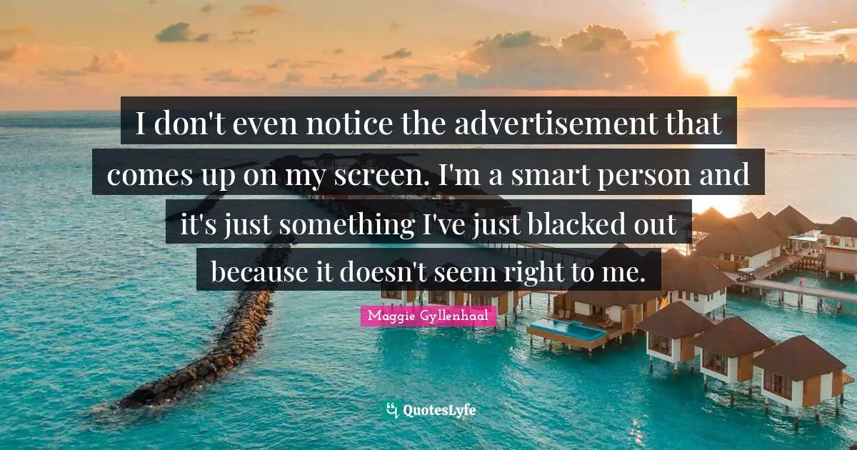 Advertisements Quotes: "I don't even notice the advertisement that comes up on my screen. I'm a smart person and it's just something I've just blacked out because it doesn't seem right to me."