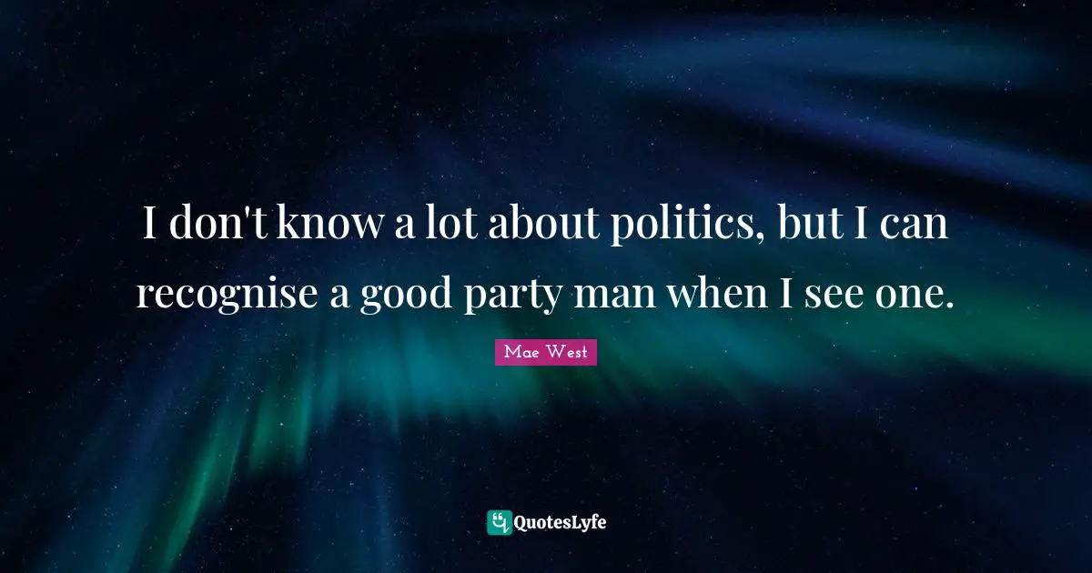 Mae West Quotes: "I don't know a lot about politics, but I can recognise a good party man when I see one."