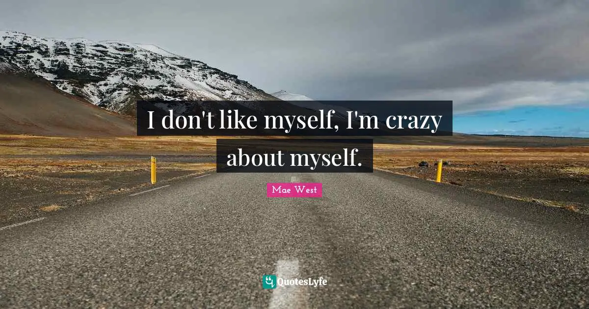 Mae West Quotes: "I don't like myself, I'm crazy about myself."