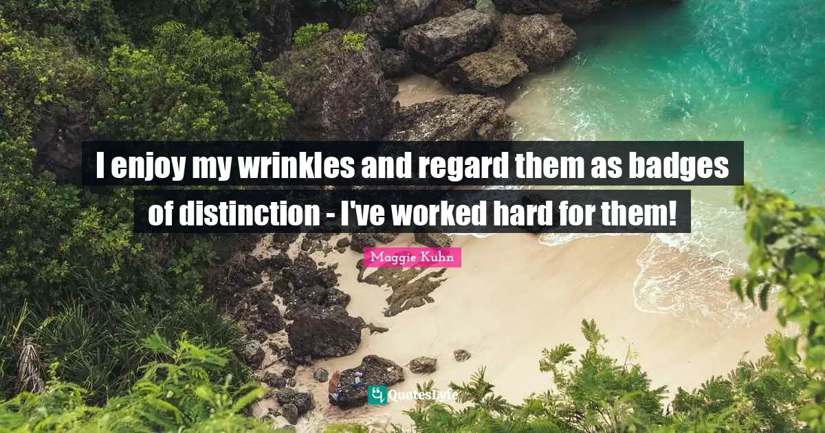 Distinction Quotes: "I enjoy my wrinkles and regard them as badges of distinction - I've worked hard for them!"