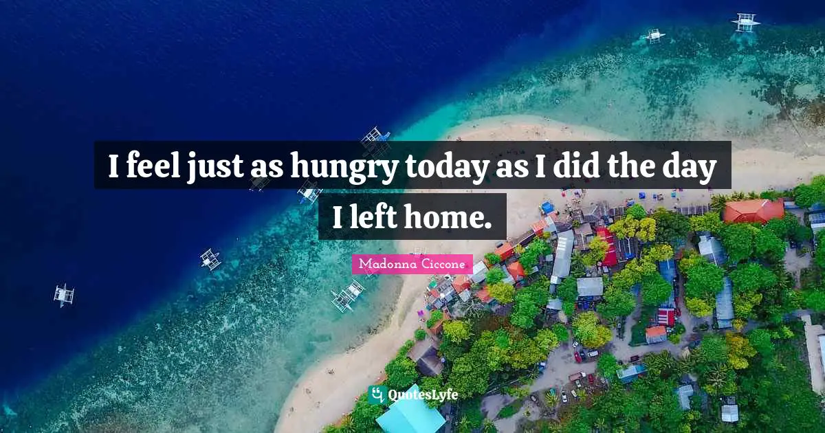 I feel just as hungry today as I did the day I left home.