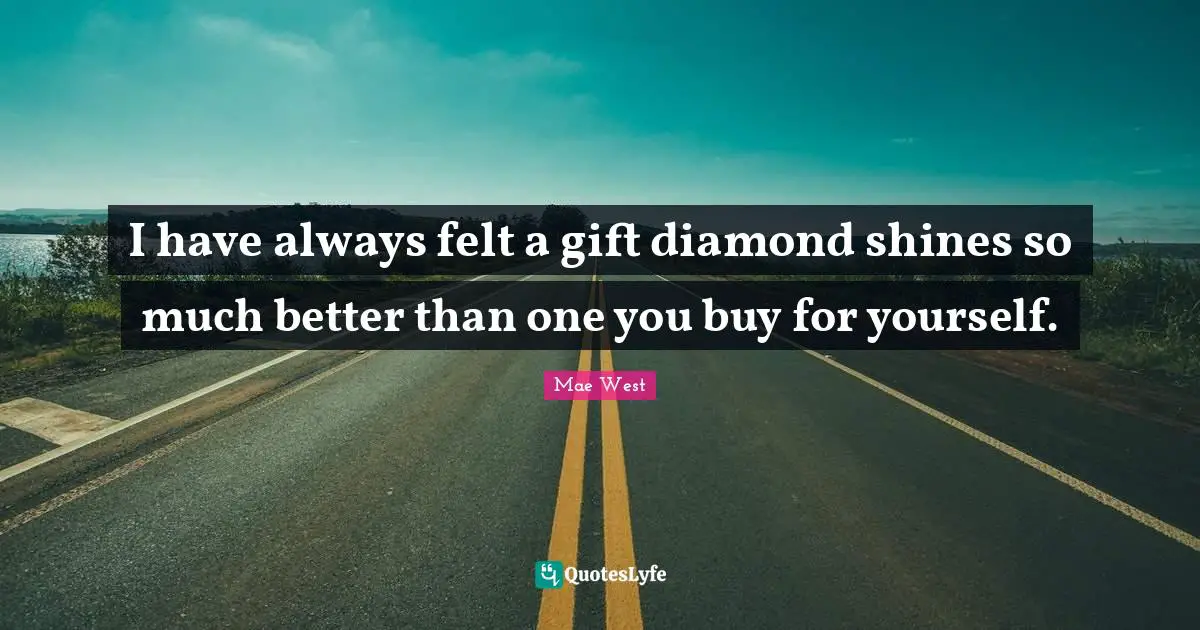 Mae West Quotes: I have always felt a gift diamond shines so much better than one you buy for yourself.