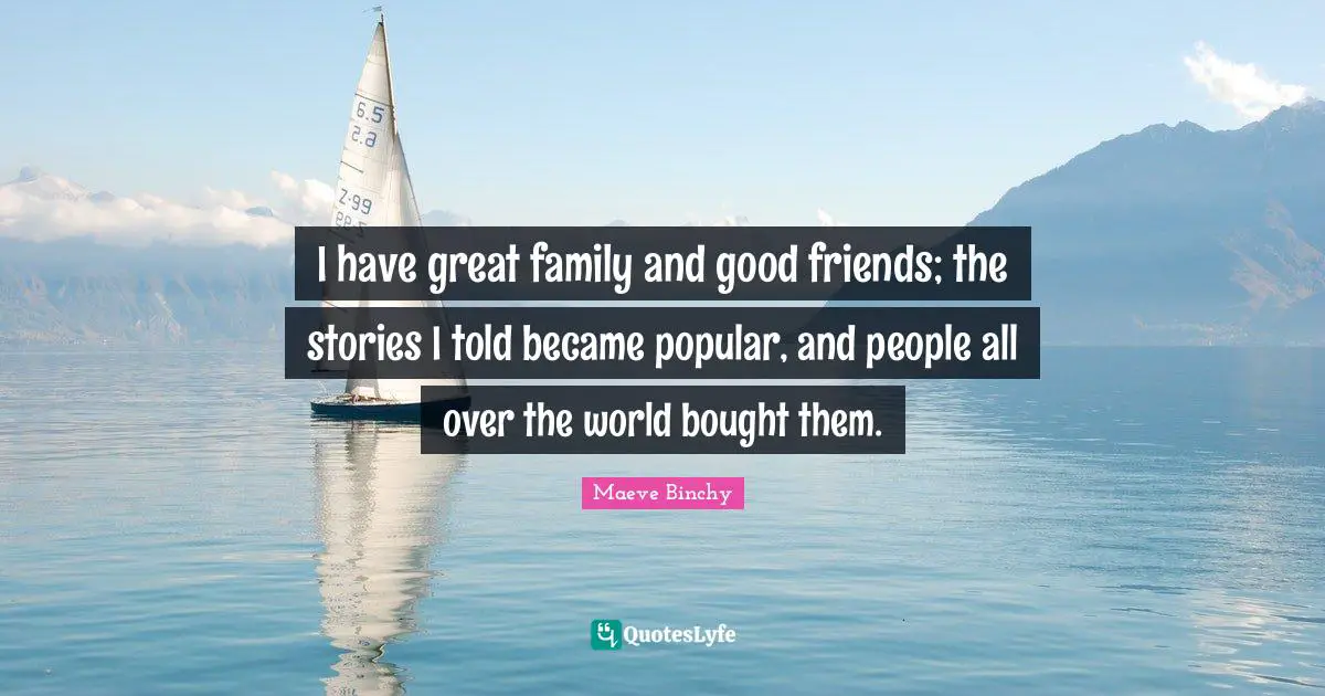 I have great family and good friends; the stories I told became popular, and people all over the world bought them.