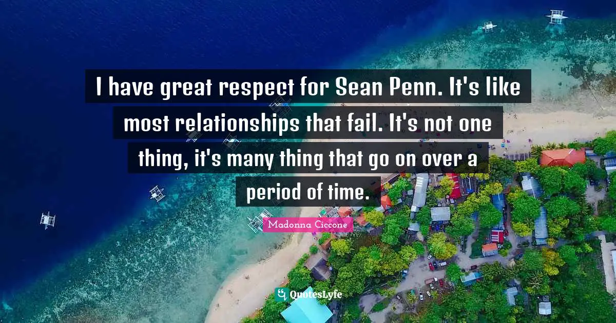 I have great respect for Sean Penn. It's like most relationships that fail. It's not one thing, it's many thing that go on over a period of time.