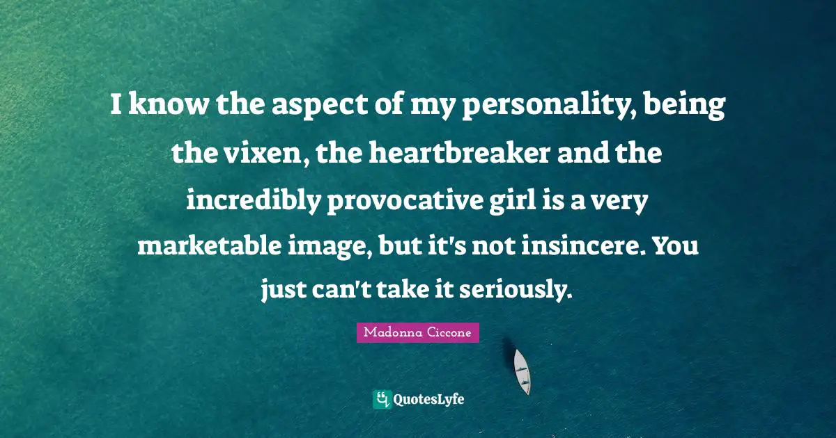 Madonna Ciccone Quotes: "I know the aspect of my personality, being the vixen, the heartbreaker and the incredibly provocative girl is a very marketable image, but it's not insincere. You just can't take it seriously."