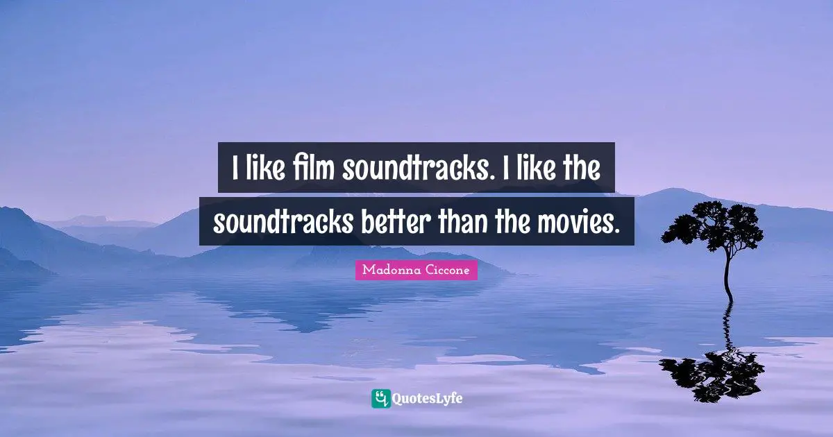 I like film soundtracks. I like the soundtracks better than the movies.