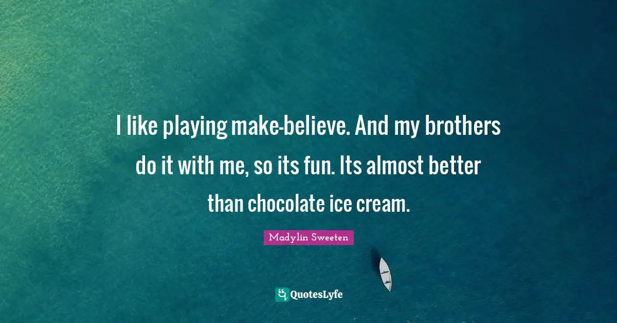 Chocolate Ice Cream Quotes: "I like playing make-believe. And my brothers do it with me, so its fun. Its almost better than chocolate ice cream."