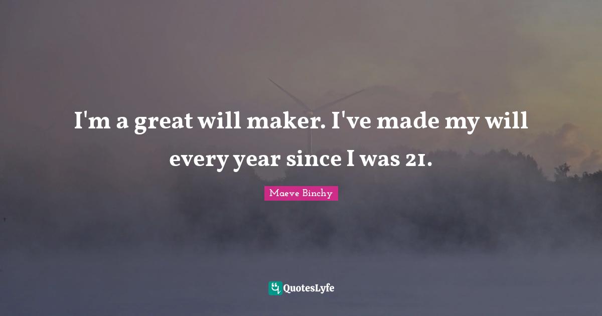 I'm a great will maker. I've made my will every year since I was 21.