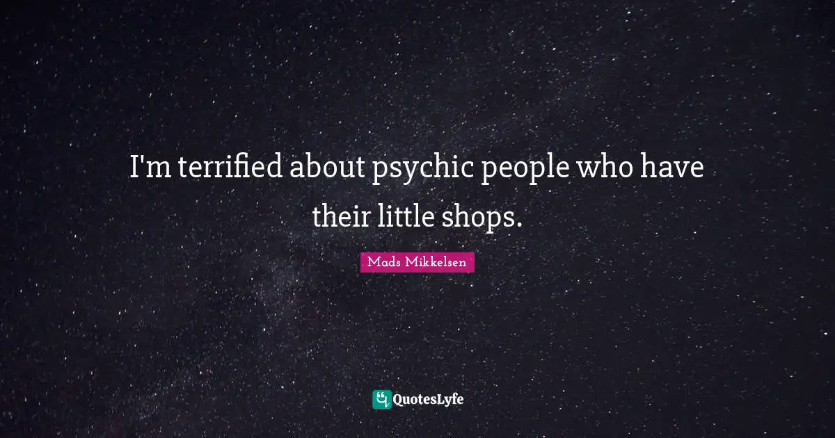 Terrified Quotes: "I'm terrified about psychic people who have their little shops."