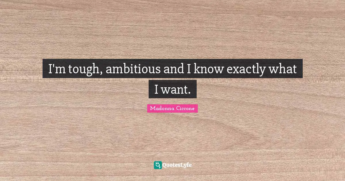 I'm tough, ambitious and I know exactly what I want.