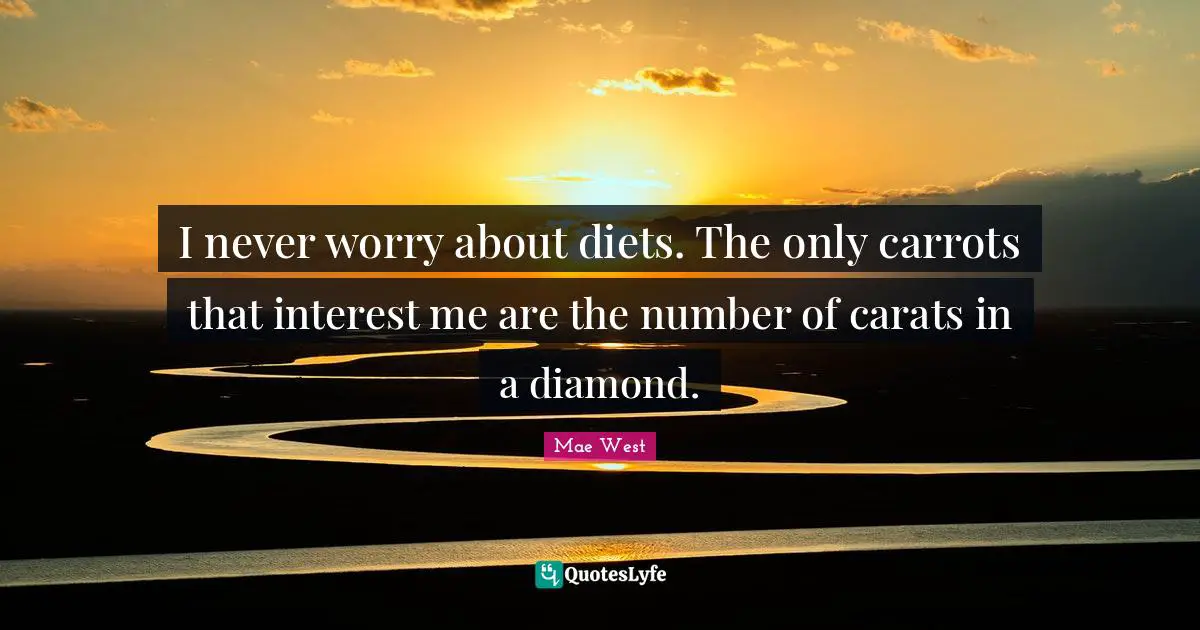 Mae West Quotes: "I never worry about diets. The only carrots that interest me are the number of carats in a diamond."