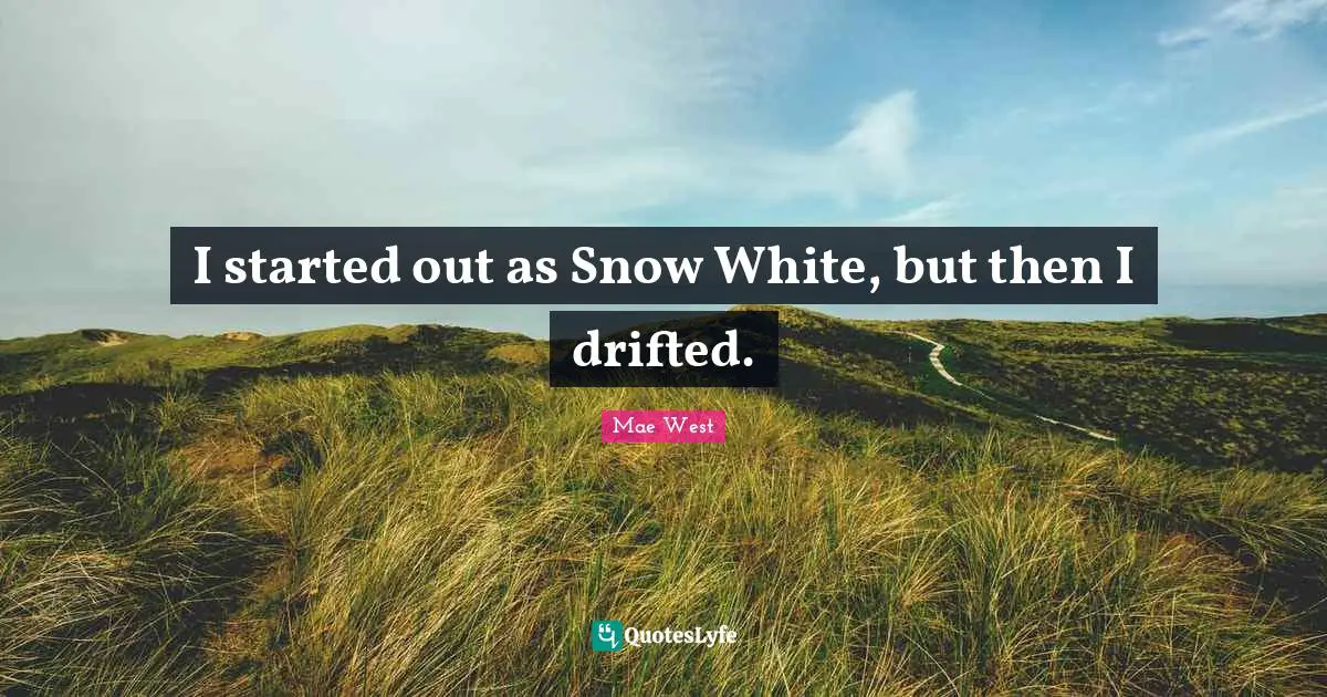 I started out as Snow White, but then I drifted.