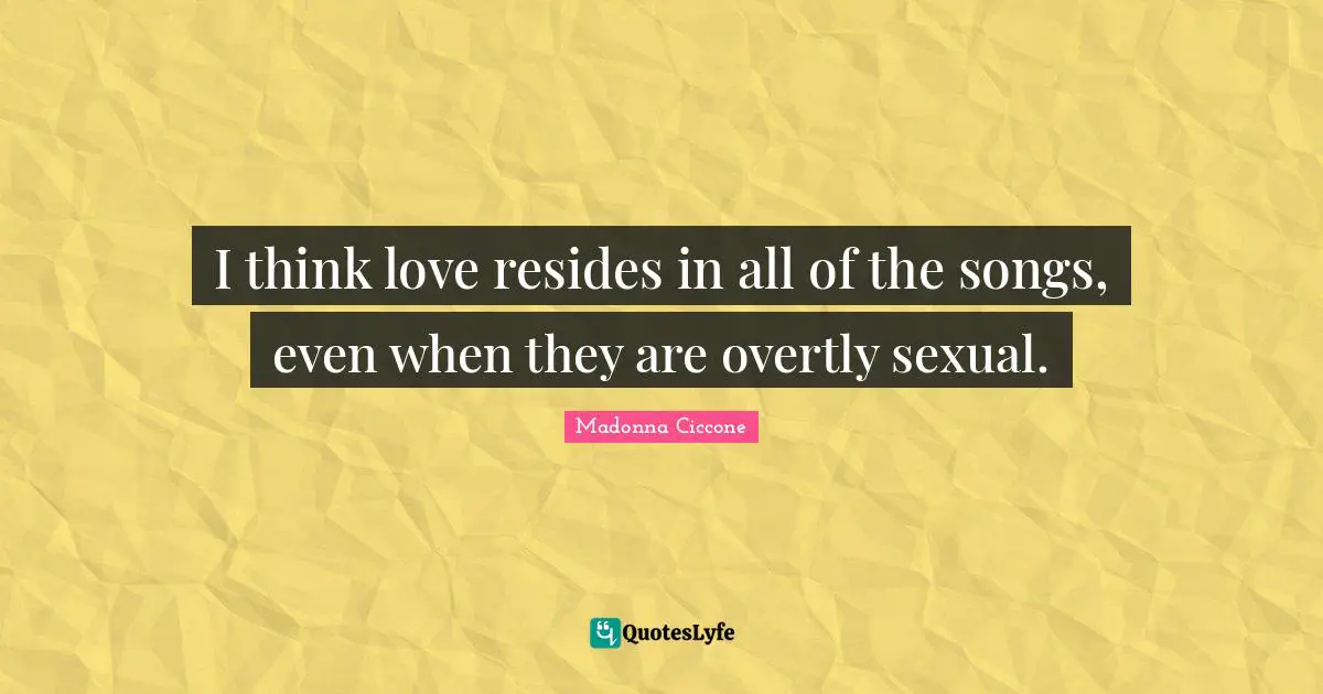 I think love resides in all of the songs, even when they are overtly sexual.