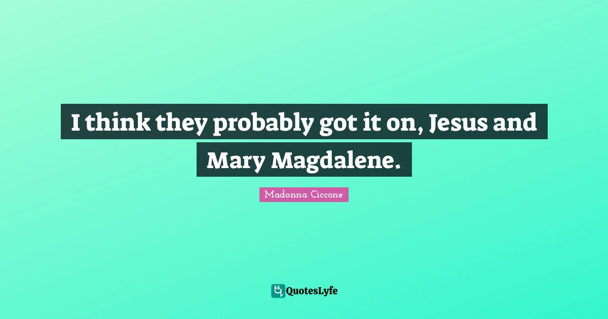 I think they probably got it on, Jesus and Mary Magdalene.