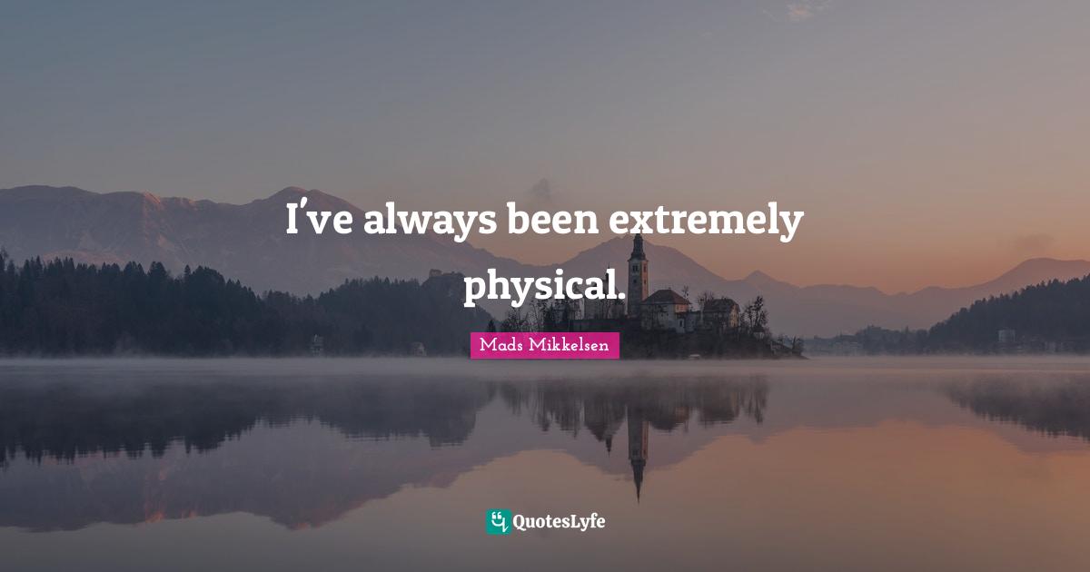 I've always been extremely physical.