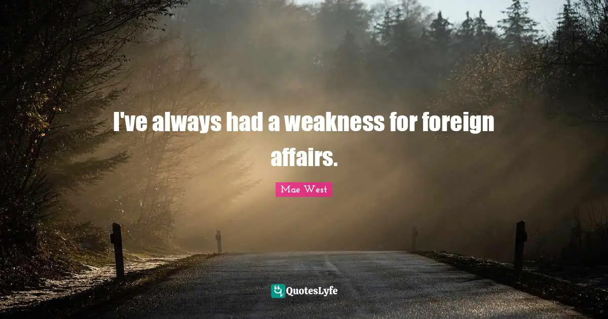 Foreign Affairs Quotes: "I've always had a weakness for foreign affairs."