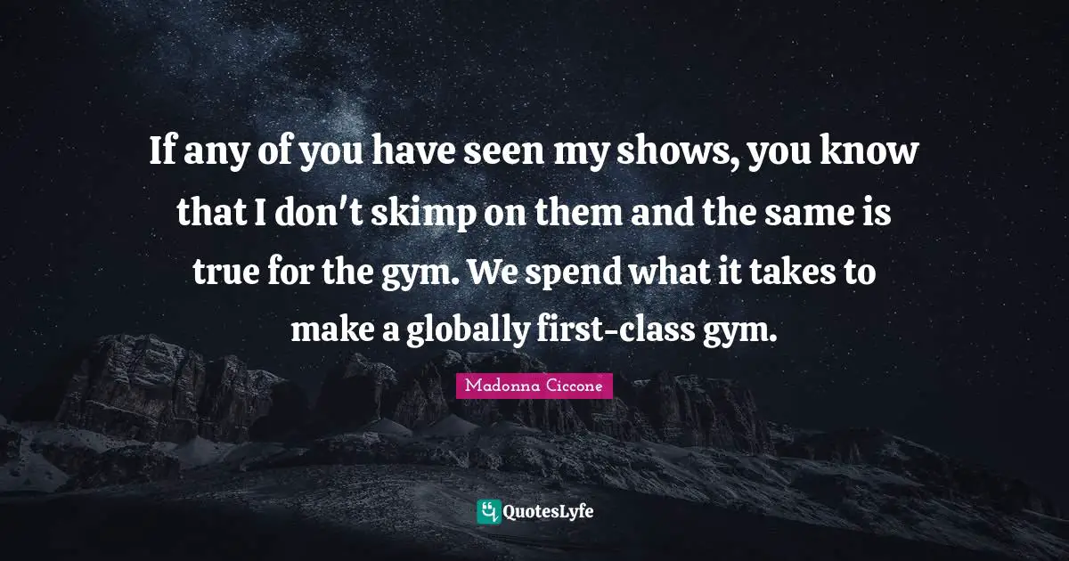If any of you have seen my shows, you know that I don't skimp on them and the same is true for the gym. We spend what it takes to make a globally first-class gym.