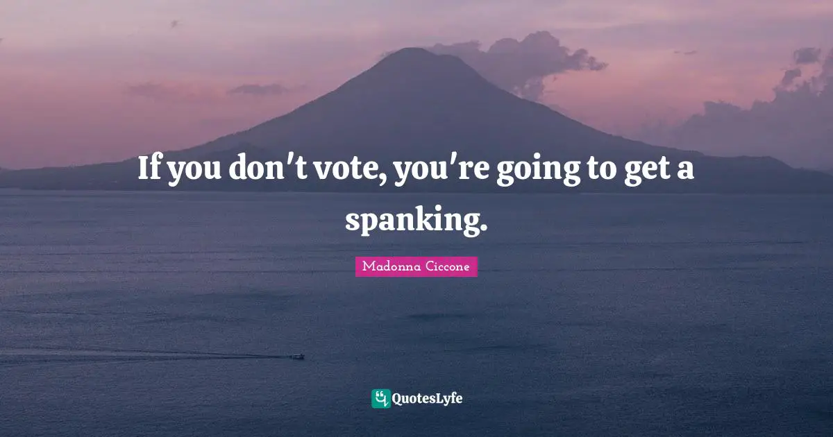 If you don't vote, you're going to get a spanking.